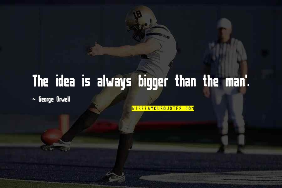 Fnilx Quote Quotes By George Orwell: The idea is always bigger than the man'.
