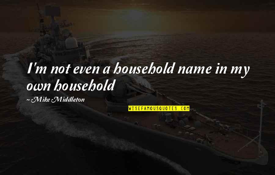 Fnl Los Alamitos Quotes By Mike Middleton: I'm not even a household name in my Fnl Los Alamitos Quotes By Mike Middleton: I'm not even a household name in my