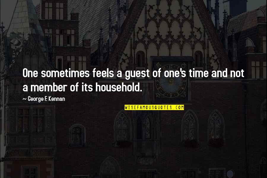 F'nor's Quotes By George F. Kennan: One sometimes feels a guest of one's time F'nor's Quotes By George F. Kennan: One sometimes feels a guest of one's time