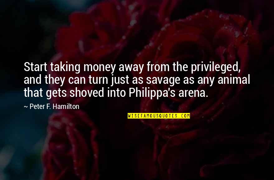 F'nor's Quotes By Peter F. Hamilton: Start taking money away from the privileged, and F'nor's Quotes By Peter F. Hamilton: Start taking money away from the privileged, and
