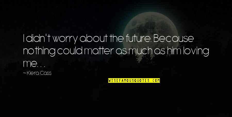Fntn8005 Quotes By Kiera Cass: I didn't worry about the future. Because nothing Fntn8005 Quotes By Kiera Cass: I didn't worry about the future. Because nothing