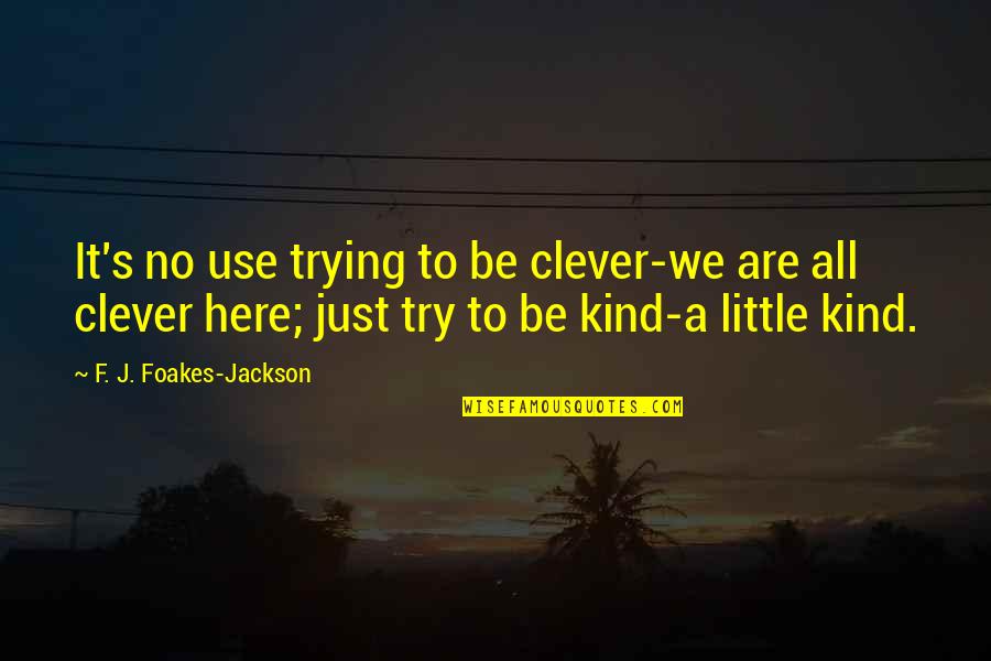 Foakes V Quotes By F. J. Foakes-Jackson: It's no use trying to be clever-we are Foakes V Quotes By F. J. Foakes-Jackson: It's no use trying to be clever-we are