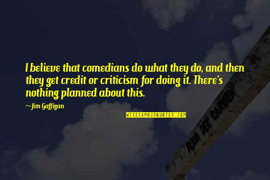Foal Quotes And Quotes By Jim Gaffigan: I believe that comedians do what they do,