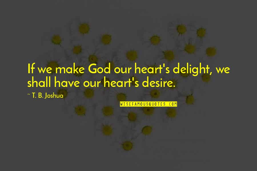 Foal Quotes And Quotes By T. B. Joshua: If we make God our heart's delight, we