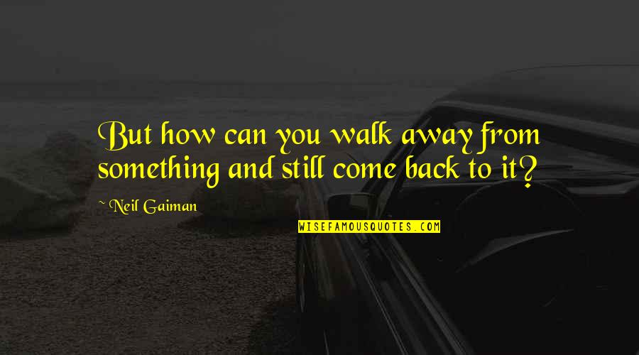 Foamdemic Quotes By Neil Gaiman: But how can you walk away from something