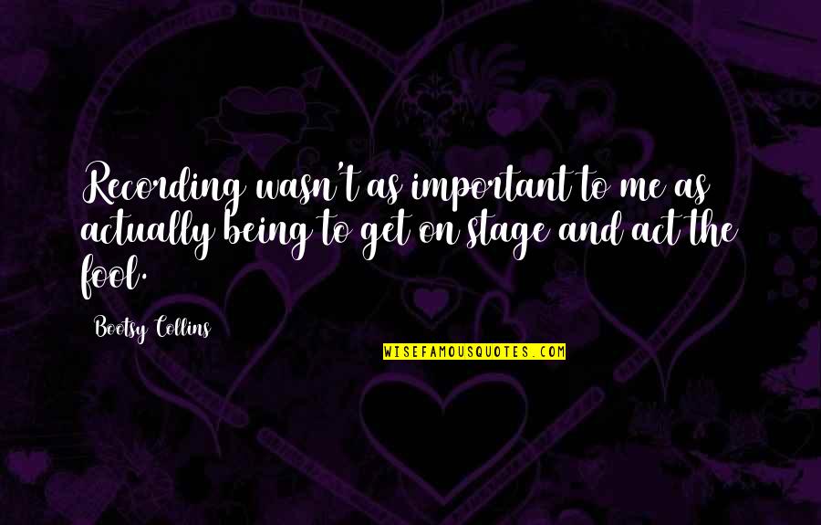 Foamed Plastic Quotes By Bootsy Collins: Recording wasn't as important to me as actually Foamed Plastic Quotes By Bootsy Collins: Recording wasn't as important to me as actually