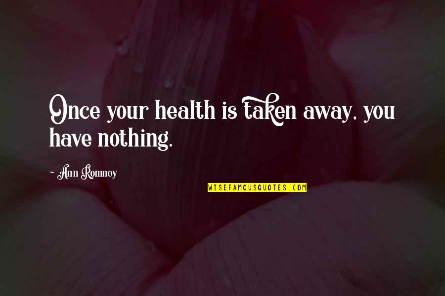 Fobbed Quotes By Ann Romney: Once your health is taken away, you have