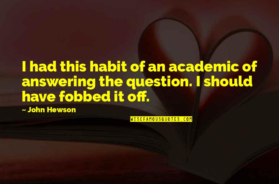 Fobbed Quotes By John Hewson: I had this habit of an academic of