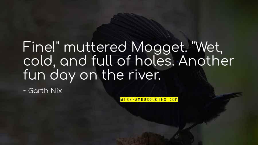 Fobias Mais Quotes By Garth Nix: Fine!" muttered Mogget. "Wet, cold, and full of