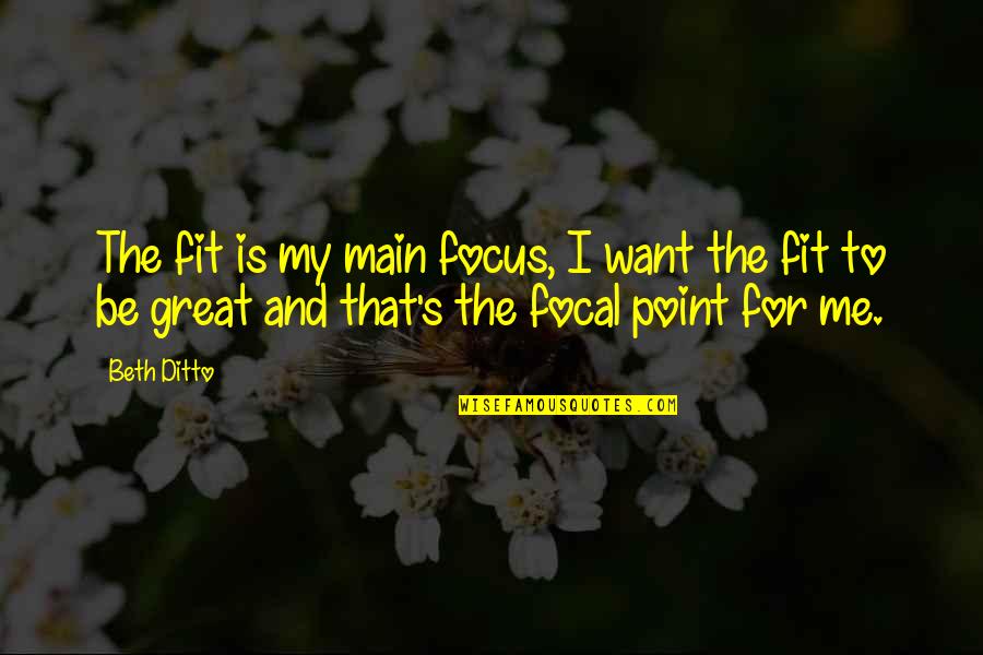 Focal Quotes By Beth Ditto: The fit is my main focus, I want Focal Quotes By Beth Ditto: The fit is my main focus, I want