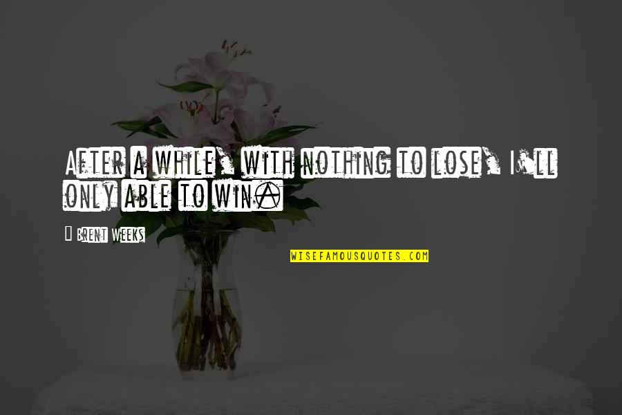Focal Quotes By Brent Weeks: After a while, with nothing to lose, I'll