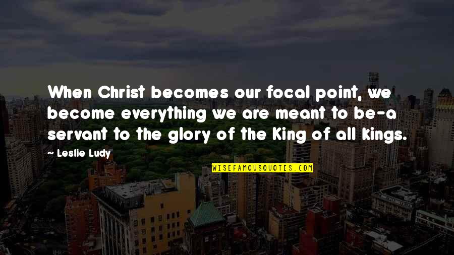 Focal Quotes By Leslie Ludy: When Christ becomes our focal point, we become Focal Quotes By Leslie Ludy: When Christ becomes our focal point, we become