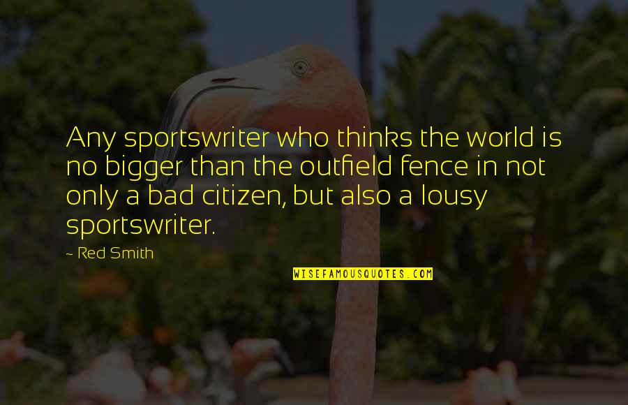 Focalecig Quotes By Red Smith: Any sportswriter who thinks the world is no Focalecig Quotes By Red Smith: Any sportswriter who thinks the world is no