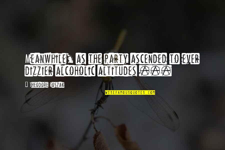 Focalizada Definicion Quotes By Theodore Roszak: Meanwhile, as the party ascended to ever dizzier Focalizada Definicion Quotes By Theodore Roszak: Meanwhile, as the party ascended to ever dizzier