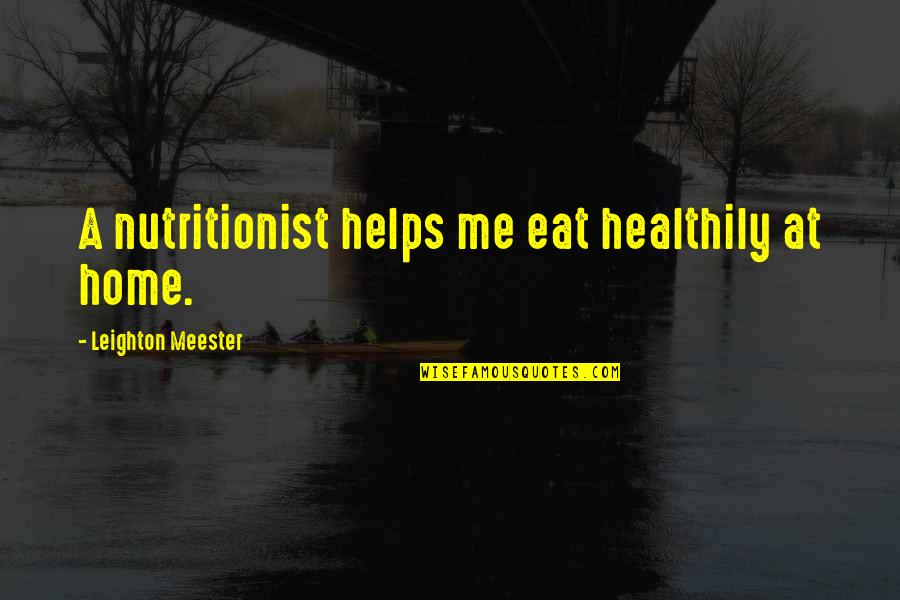 Focalization Literary Quotes By Leighton Meester: A nutritionist helps me eat healthily at home.