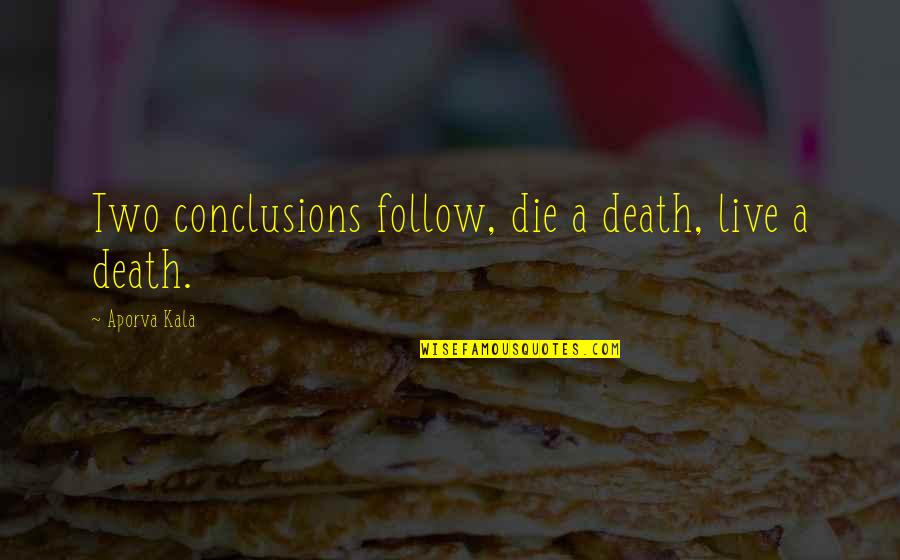 Foch Quotes By Aporva Kala: Two conclusions follow, die a death, live a Foch Quotes By Aporva Kala: Two conclusions follow, die a death, live a