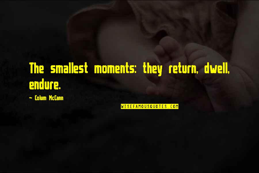 Foch Quotes By Colum McCann: The smallest moments: they return, dwell, endure.
