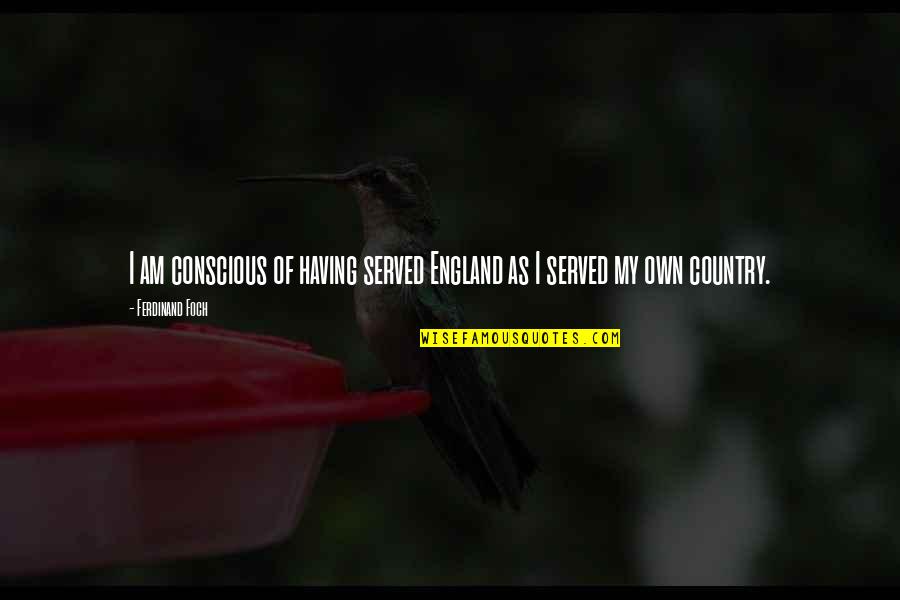 Foch Quotes By Ferdinand Foch: I am conscious of having served England as Foch Quotes By Ferdinand Foch: I am conscious of having served England as