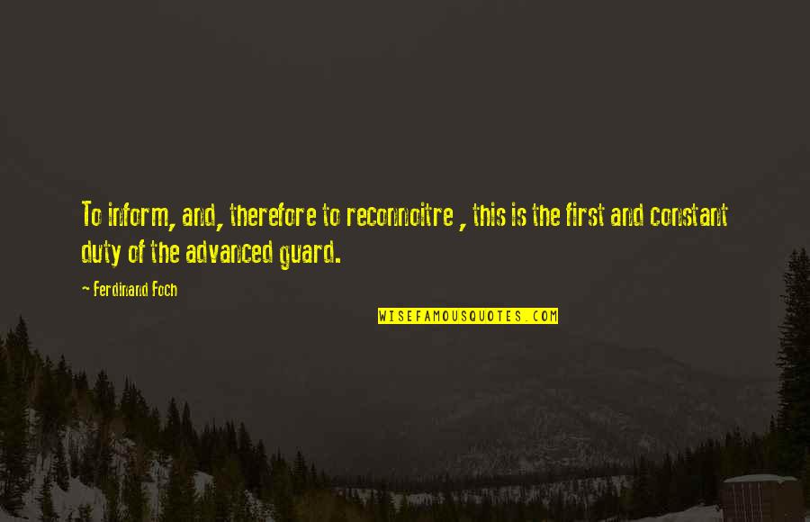 Foch Quotes By Ferdinand Foch: To inform, and, therefore to reconnoitre , this Foch Quotes By Ferdinand Foch: To inform, and, therefore to reconnoitre , this