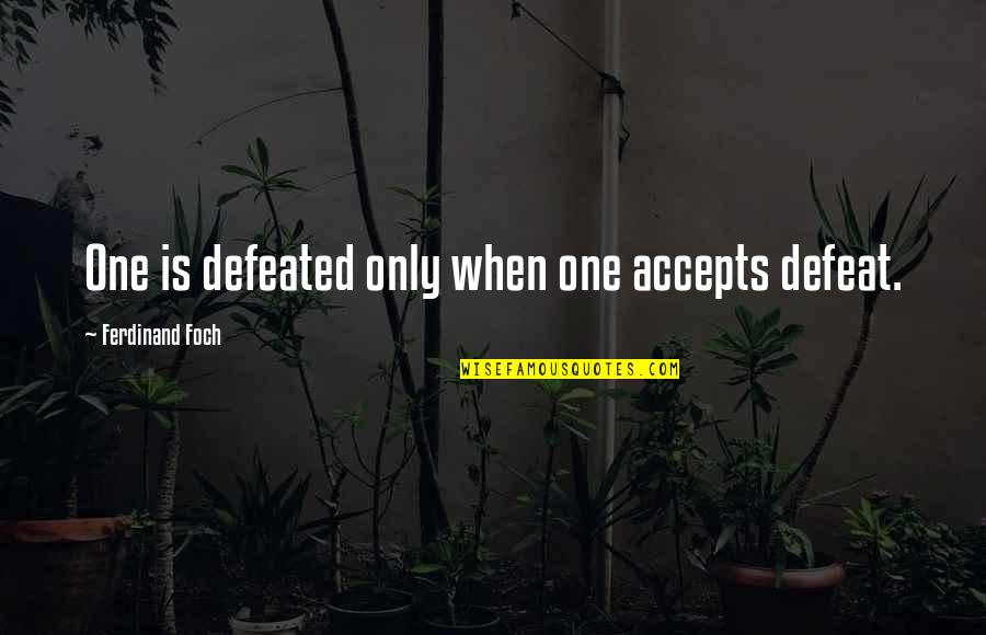 Foch Quotes By Ferdinand Foch: One is defeated only when one accepts defeat. Foch Quotes By Ferdinand Foch: One is defeated only when one accepts defeat.