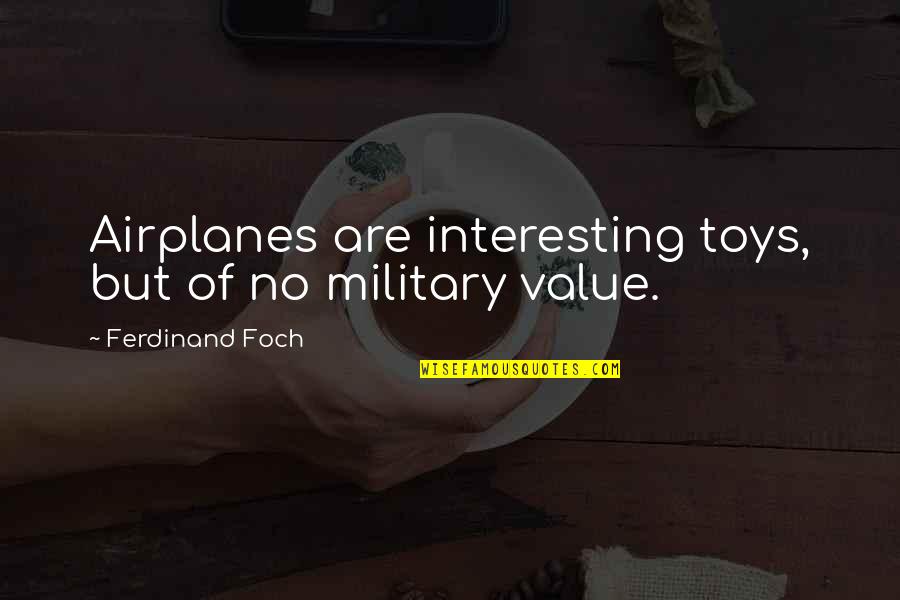 Foch Quotes By Ferdinand Foch: Airplanes are interesting toys, but of no military Foch Quotes By Ferdinand Foch: Airplanes are interesting toys, but of no military