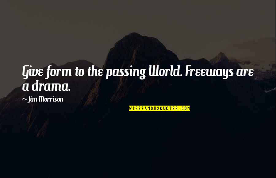 Fociii Quotes By Jim Morrison: Give form to the passing World. Freeways are