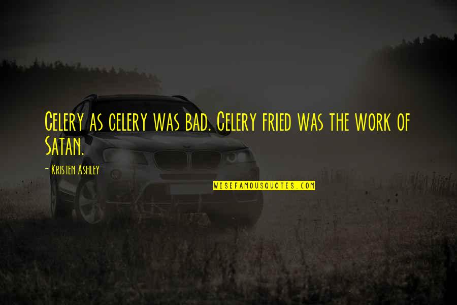 Focis Quotes By Kristen Ashley: Celery as celery was bad. Celery fried was Focis Quotes By Kristen Ashley: Celery as celery was bad. Celery fried was