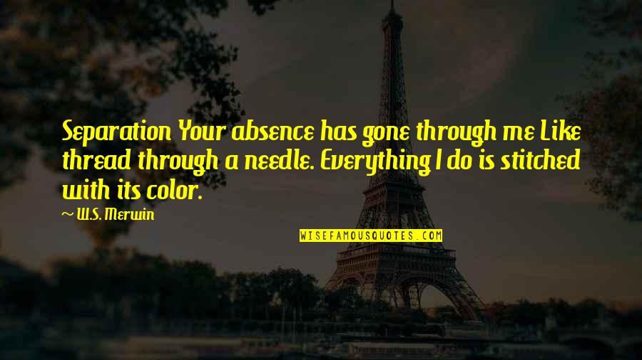 Focis Quotes By W.S. Merwin: Separation Your absence has gone through me Like Focis Quotes By W.S. Merwin: Separation Your absence has gone through me Like
