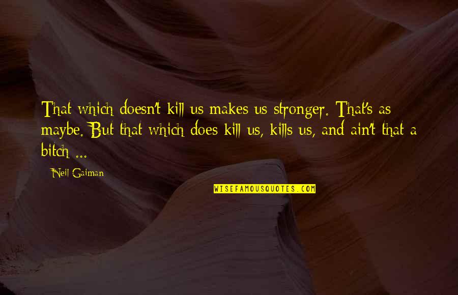 Focos Cardiacos Quotes By Neil Gaiman: That which doesn't kill us makes us stronger. Focos Cardiacos Quotes By Neil Gaiman: That which doesn't kill us makes us stronger.