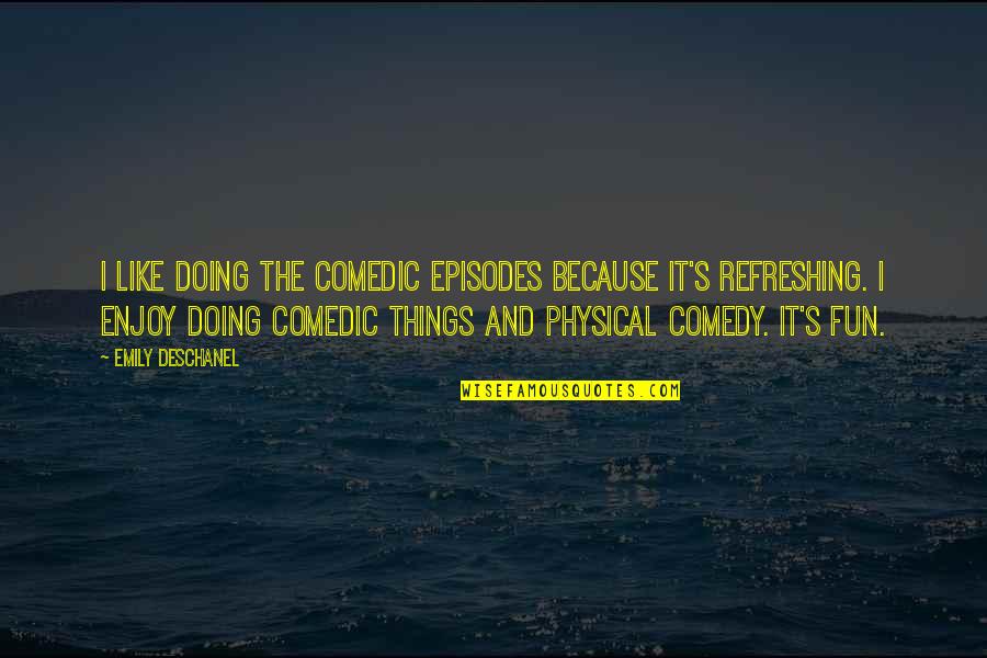 Focsle Inn Quotes By Emily Deschanel: I like doing the comedic episodes because it's Focsle Inn Quotes By Emily Deschanel: I like doing the comedic episodes because it's