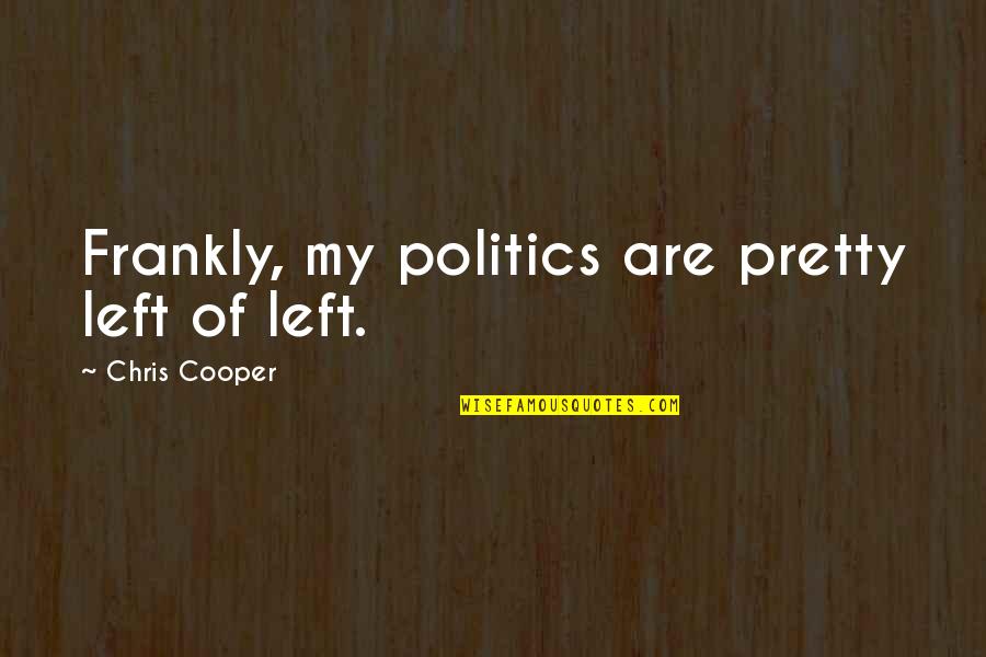 Focul Versuri Quotes By Chris Cooper: Frankly, my politics are pretty left of left.