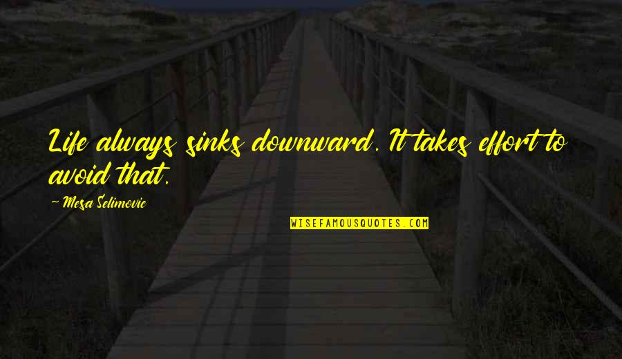 Focurile Din Quotes By Mesa Selimovic: Life always sinks downward. It takes effort to Focurile Din Quotes By Mesa Selimovic: Life always sinks downward. It takes effort to