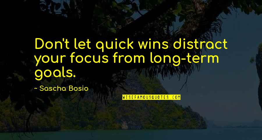 Focus And Goals Quotes By Sascha Bosio: Don't let quick wins distract your focus from
