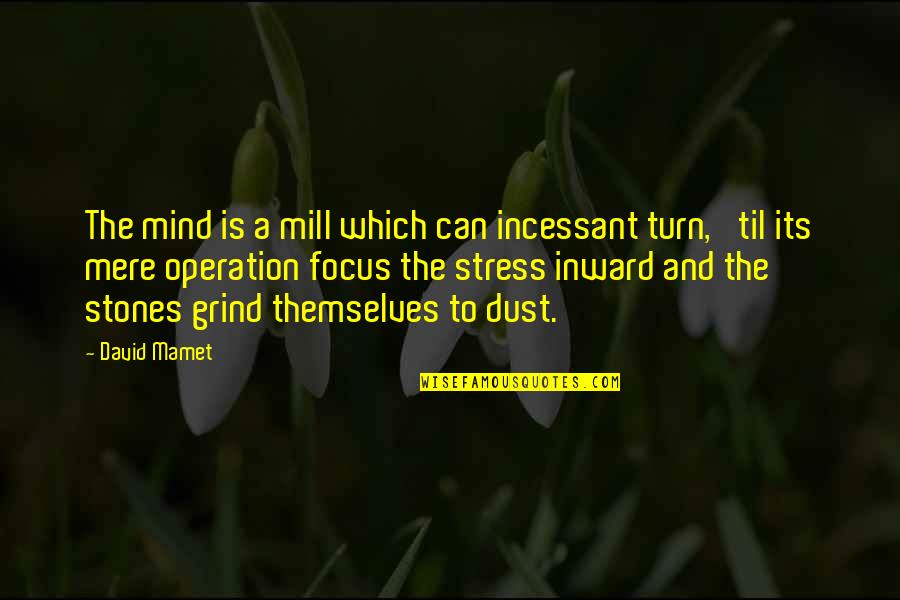 Focus And Grind Quotes By David Mamet: The mind is a mill which can incessant