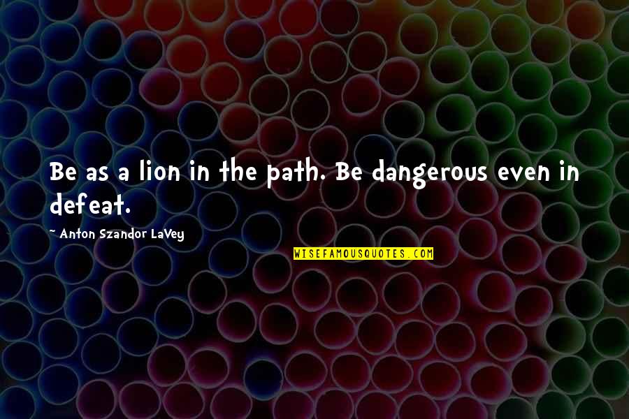 Focus And Pay Attention Quotes By Anton Szandor LaVey: Be as a lion in the path. Be
