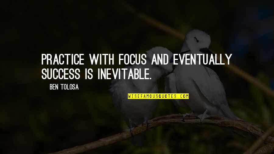 Focus And Success Quotes By Ben Tolosa: Practice with focus and eventually success is inevitable.
