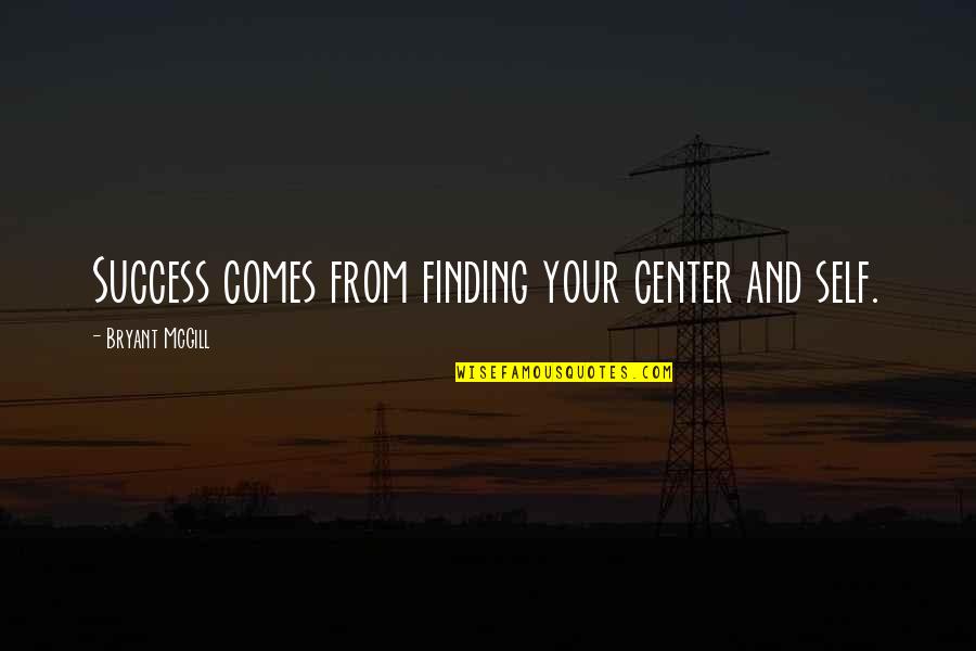 Focus And Success Quotes By Bryant McGill: Success comes from finding your center and self.