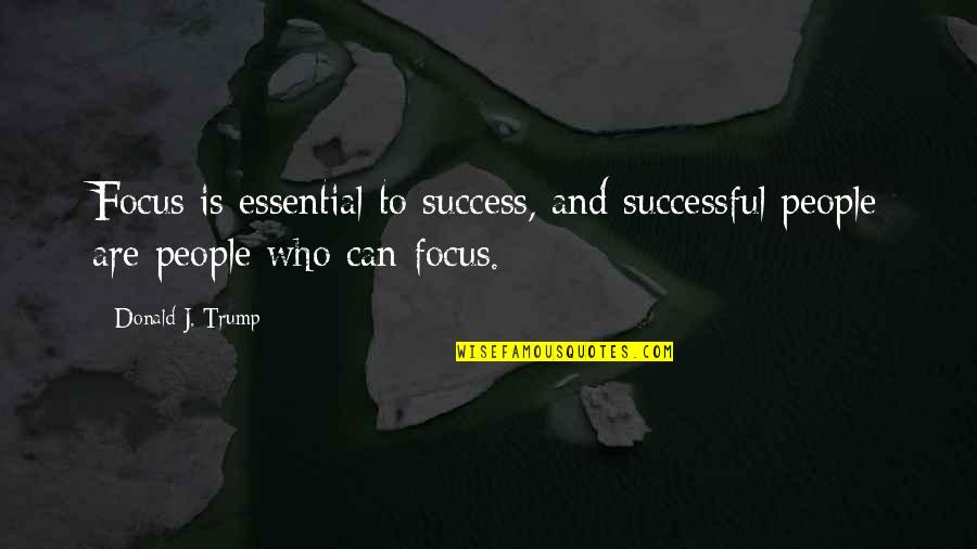 Focus And Success Quotes By Donald J. Trump: Focus is essential to success, and successful people