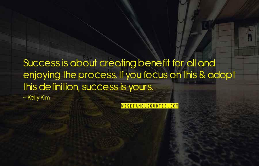 Focus And Success Quotes By Kelly Kim: Success is about creating benefit for all and