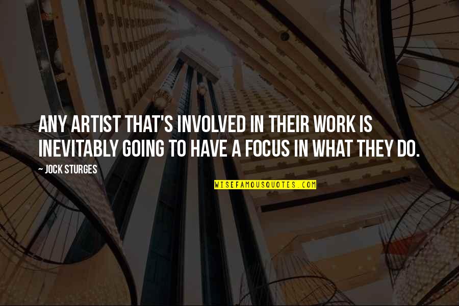 Focus At Work Quotes By Jock Sturges: Any artist that's involved in their work is