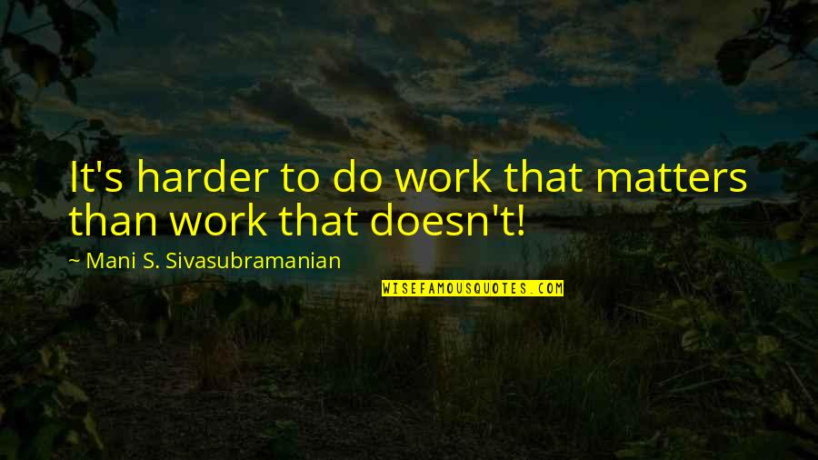 Focus At Work Quotes By Mani S. Sivasubramanian: It's harder to do work that matters than