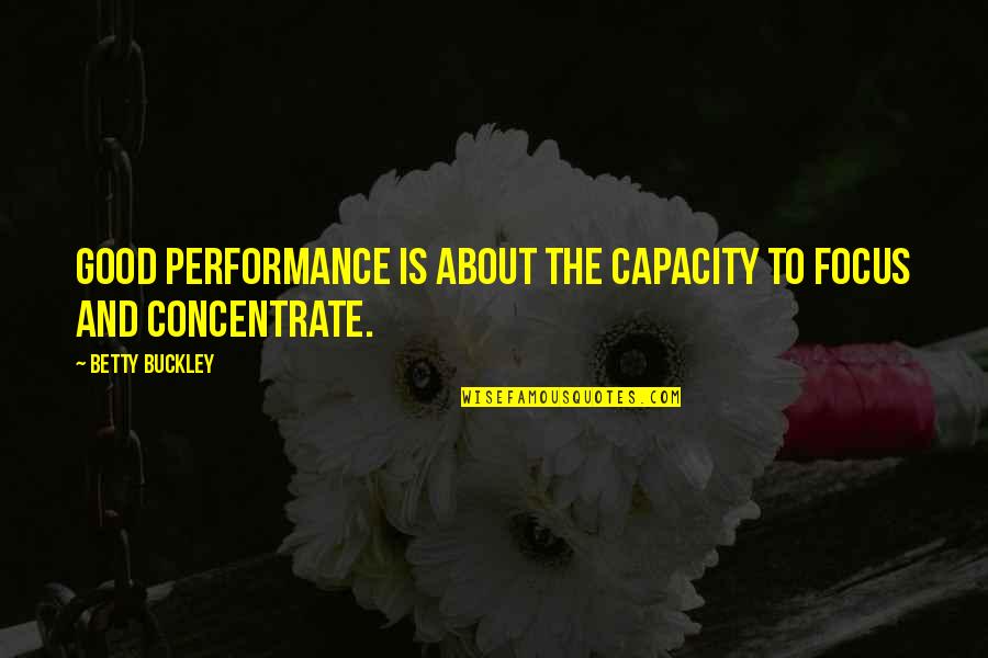 Focus Concentrate Quotes By Betty Buckley: Good performance is about the capacity to focus