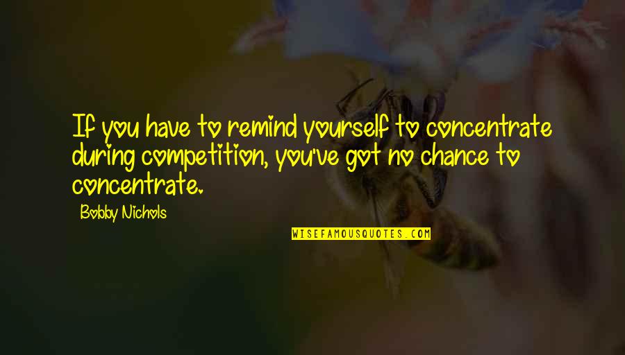 Focus Concentrate Quotes By Bobby Nichols: If you have to remind yourself to concentrate