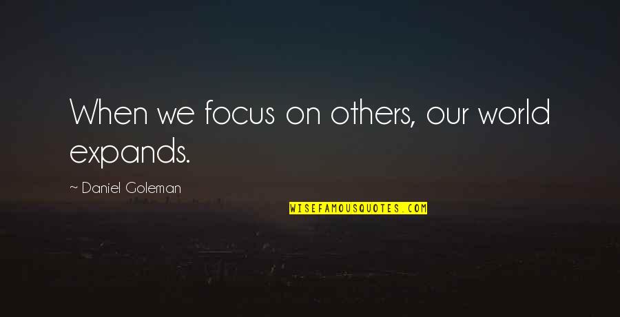 Focus Daniel Goleman Quotes By Daniel Goleman: When we focus on others, our world expands. Focus Daniel Goleman Quotes By Daniel Goleman: When we focus on others, our world expands.