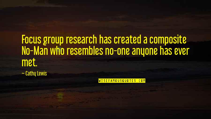 Focus Group Quotes By Cathy Lewis: Focus group research has created a composite No-Man