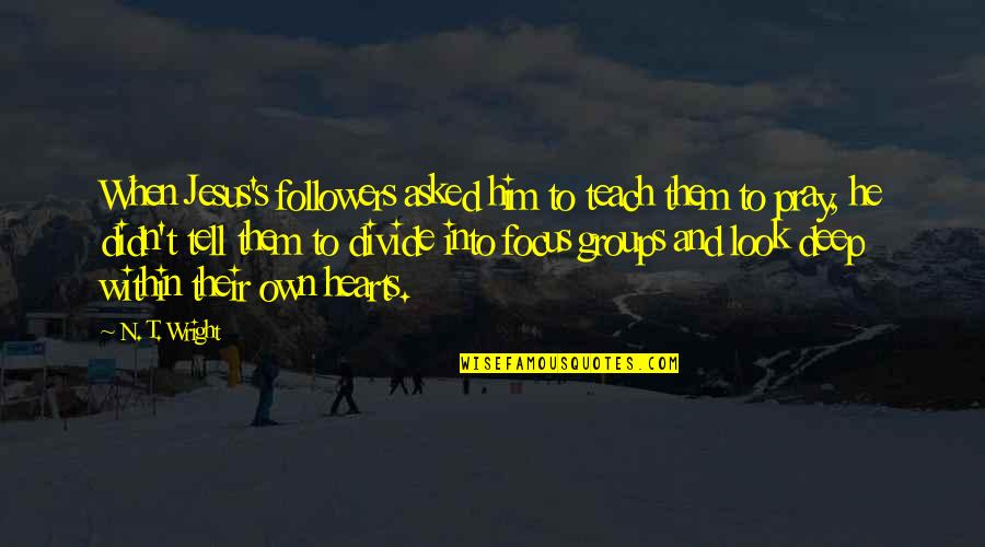 Focus Groups Quotes By N. T. Wright: When Jesus's followers asked him to teach them Focus Groups Quotes By N. T. Wright: When Jesus's followers asked him to teach them