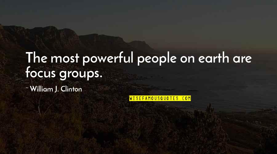 Focus Groups Quotes By William J. Clinton: The most powerful people on earth are focus