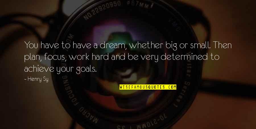 Focus Hard Work Quotes By Henry Sy: You have to have a dream, whether big Focus Hard Work Quotes By Henry Sy: You have to have a dream, whether big