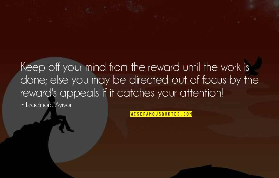 Focus Hard Work Quotes By Israelmore Ayivor: Keep off your mind from the reward until Focus Hard Work Quotes By Israelmore Ayivor: Keep off your mind from the reward until
