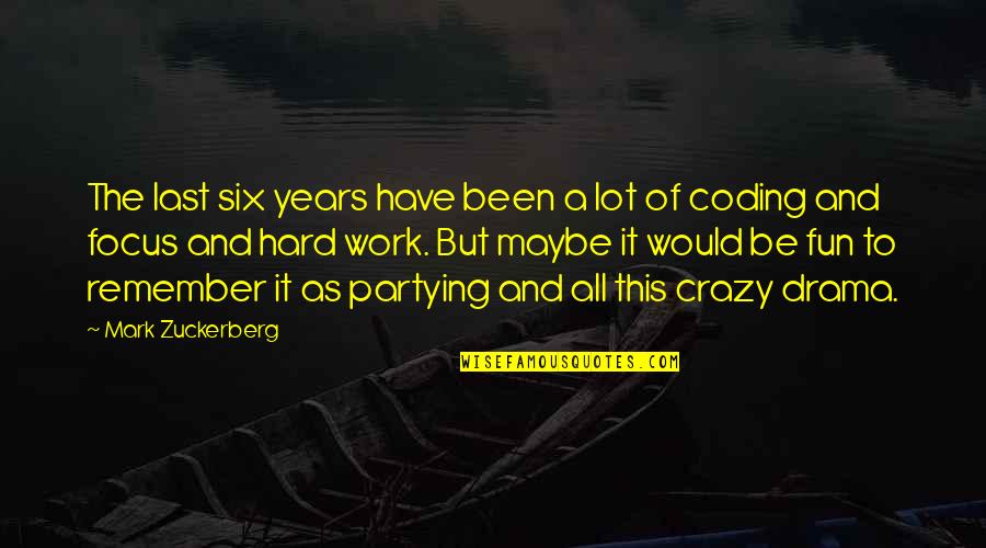 Focus Hard Work Quotes By Mark Zuckerberg: The last six years have been a lot Focus Hard Work Quotes By Mark Zuckerberg: The last six years have been a lot